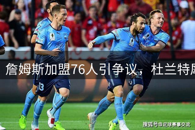 詹姆斯加盟76人引争议，杜兰特犀利点评引爆全网